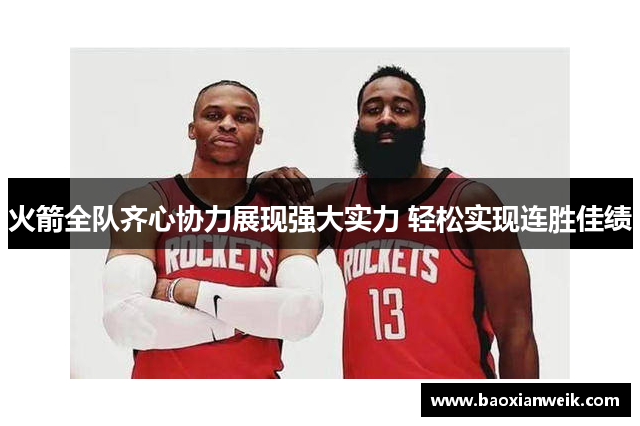 火箭全队齐心协力展现强大实力 轻松实现连胜佳绩