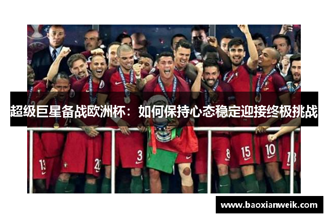 超级巨星备战欧洲杯：如何保持心态稳定迎接终极挑战