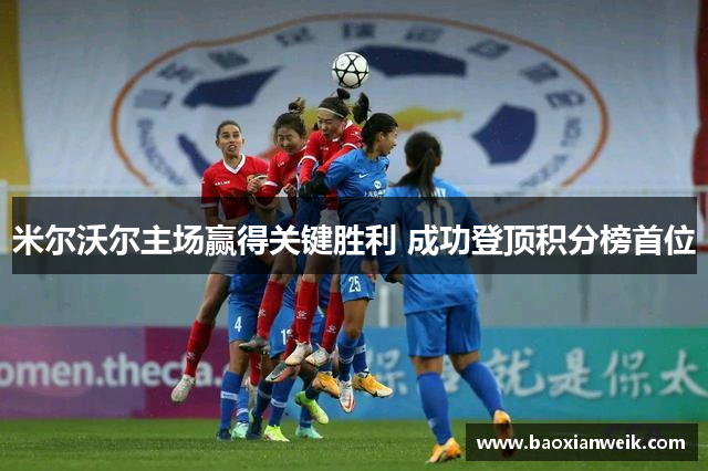 米尔沃尔主场赢得关键胜利 成功登顶积分榜首位