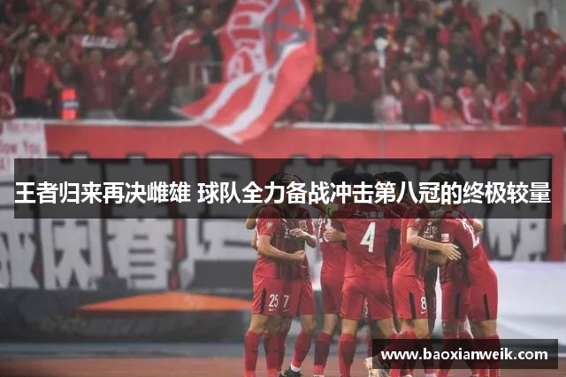王者归来再决雌雄 球队全力备战冲击第八冠的终极较量