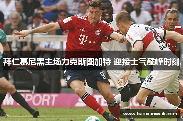 拜仁慕尼黑主场力克斯图加特 迎接士气巅峰时刻