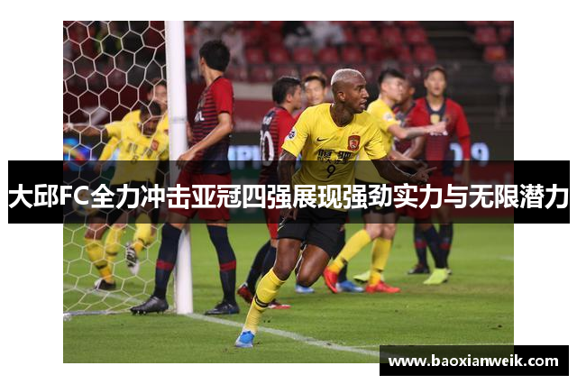 大邱FC全力冲击亚冠四强展现强劲实力与无限潜力