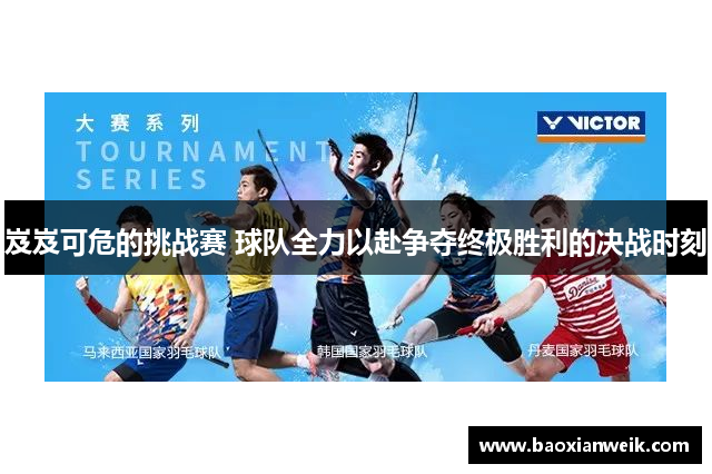 岌岌可危的挑战赛 球队全力以赴争夺终极胜利的决战时刻