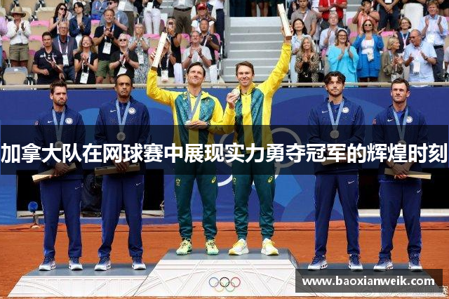 加拿大队在网球赛中展现实力勇夺冠军的辉煌时刻