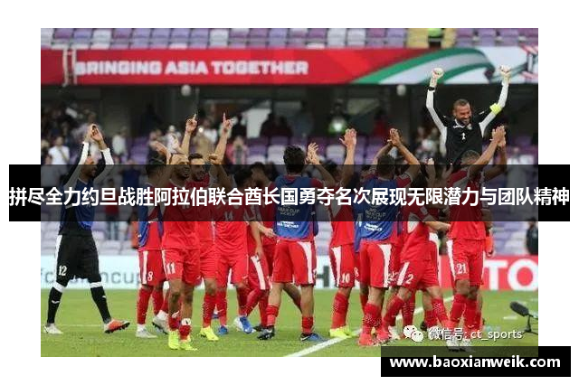 拼尽全力约旦战胜阿拉伯联合酋长国勇夺名次展现无限潜力与团队精神