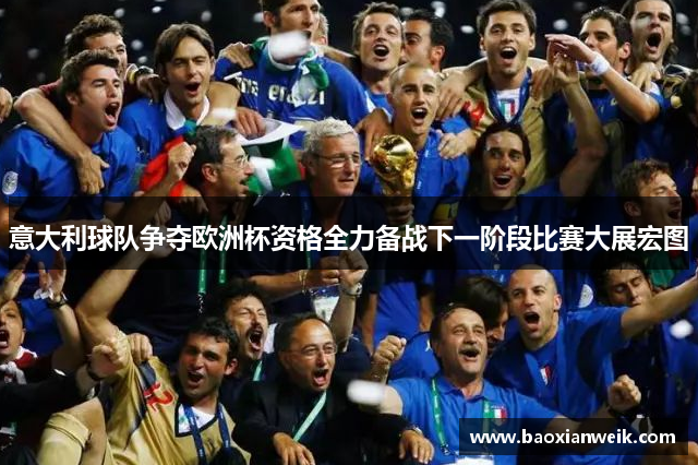 意大利球队争夺欧洲杯资格全力备战下一阶段比赛大展宏图
