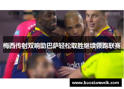 梅西传射双响助巴萨轻松取胜继续领跑联赛
