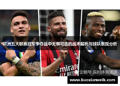 欧洲五大联赛冠军争夺战中无懈可击的战术解析与球队表现分析
