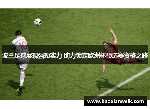 波兰足球展现强劲实力 助力锁定欧洲杯预选赛资格之路