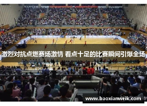 激烈对抗点燃赛场激情 看点十足的比赛瞬间引爆全场