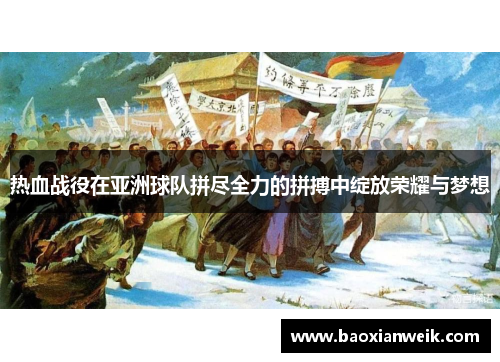 热血战役在亚洲球队拼尽全力的拼搏中绽放荣耀与梦想