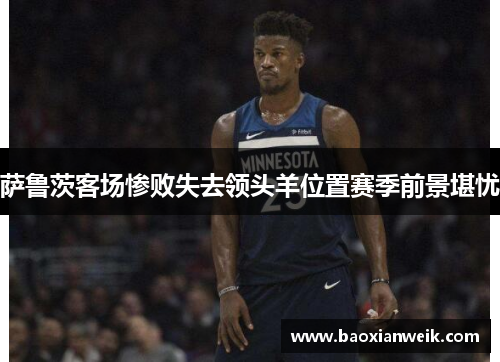 萨鲁茨客场惨败失去领头羊位置赛季前景堪忧