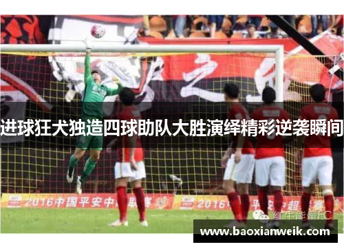 进球狂犬独造四球助队大胜演绎精彩逆袭瞬间
