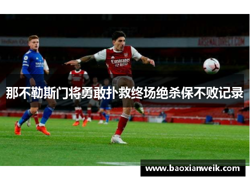 那不勒斯门将勇敢扑救终场绝杀保不败记录