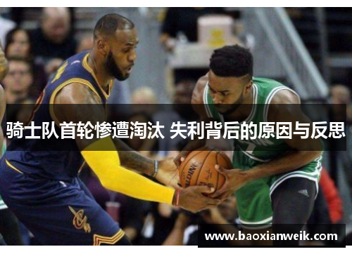 骑士队首轮惨遭淘汰 失利背后的原因与反思