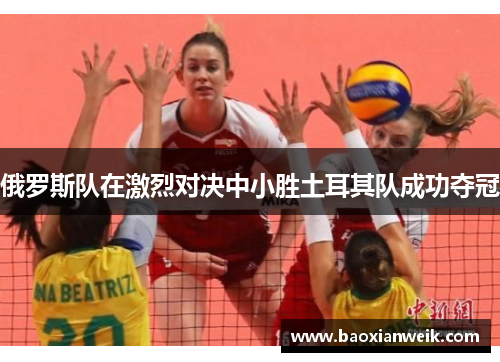 俄罗斯队在激烈对决中小胜土耳其队成功夺冠