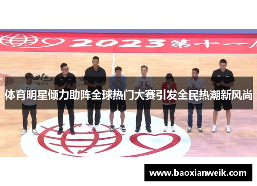 体育明星倾力助阵全球热门大赛引发全民热潮新风尚