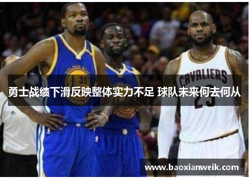 勇士战绩下滑反映整体实力不足 球队未来何去何从