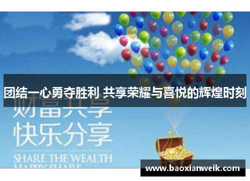 团结一心勇夺胜利 共享荣耀与喜悦的辉煌时刻