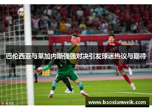 巴伦西亚与莱加内斯强强对决引发球迷热议与期待