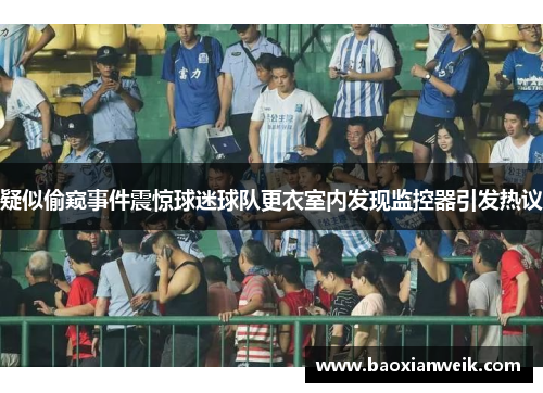 疑似偷窥事件震惊球迷球队更衣室内发现监控器引发热议