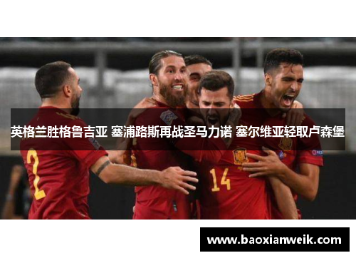 英格兰胜格鲁吉亚 塞浦路斯再战圣马力诺 塞尔维亚轻取卢森堡