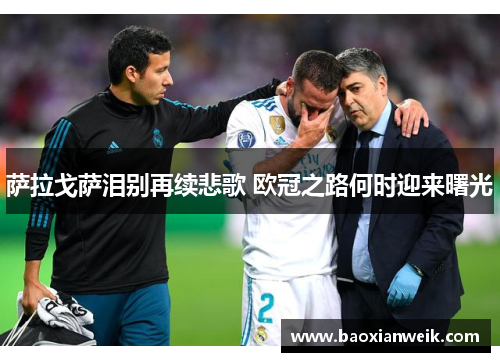 萨拉戈萨泪别再续悲歌 欧冠之路何时迎来曙光