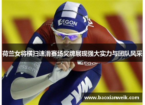 荷兰女将横扫速滑赛场奖牌展现强大实力与团队风采