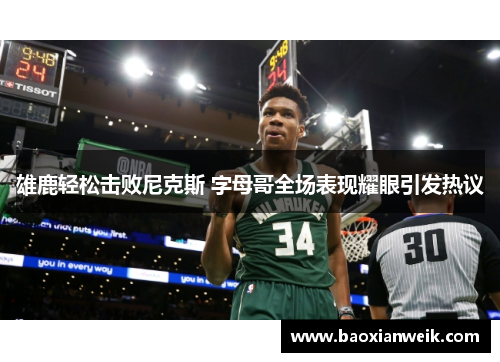 雄鹿轻松击败尼克斯 字母哥全场表现耀眼引发热议