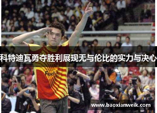 科特迪瓦勇夺胜利展现无与伦比的实力与决心