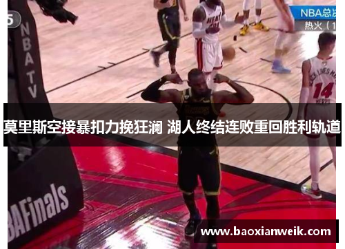 莫里斯空接暴扣力挽狂澜 湖人终结连败重回胜利轨道