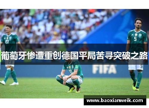 葡萄牙惨遭重创德国平局苦寻突破之路