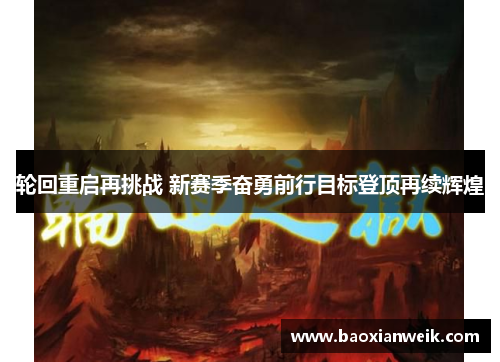 轮回重启再挑战 新赛季奋勇前行目标登顶再续辉煌