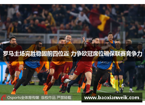 罗马主场完胜稳固前四位置 力争欧冠席位确保联赛竞争力